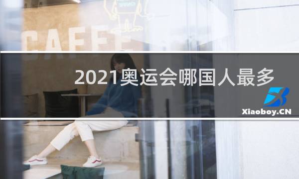 2021奥运会哪国人最多