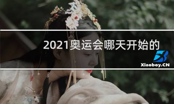 2021奥运会哪天开始的