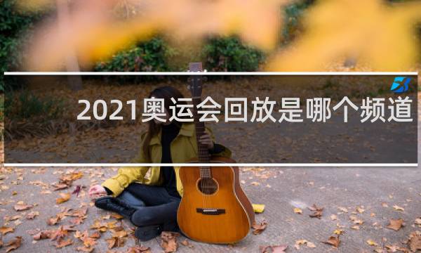 2021奥运会回放是哪个频道