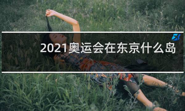 2021奥运会在东京什么岛