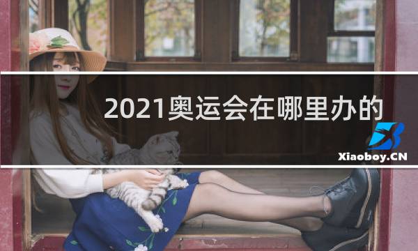 2021奥运会在哪里办的