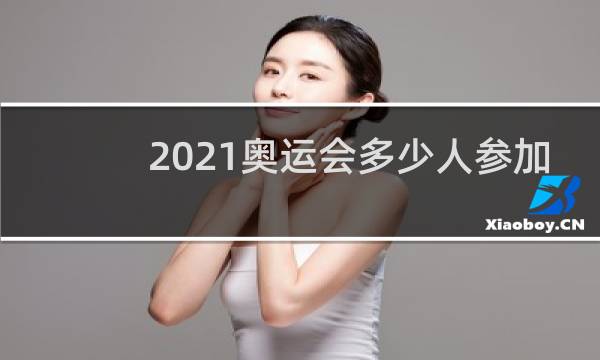 2021奥运会多少人参加