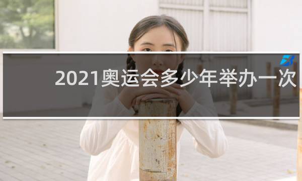 2021奥运会多少年举办一次