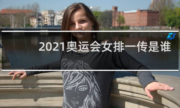 2021奥运会女排一传是谁