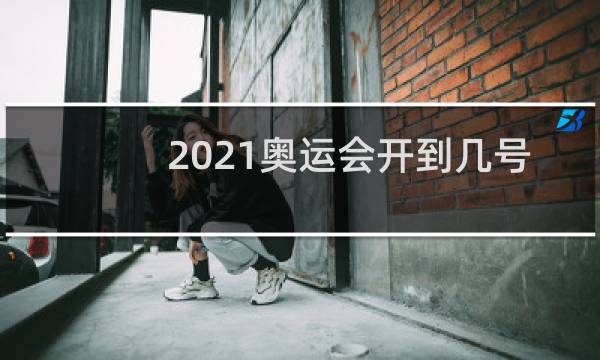 2021奥运会开到几号