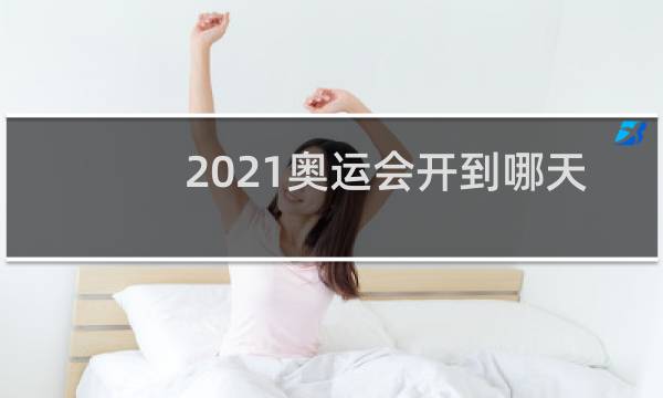 2021奥运会开到哪天