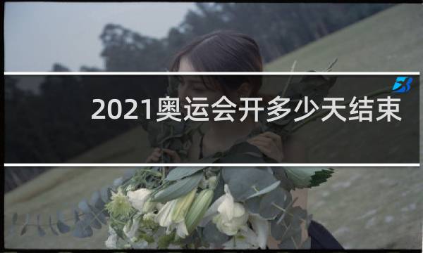 2021奥运会开多少天结束