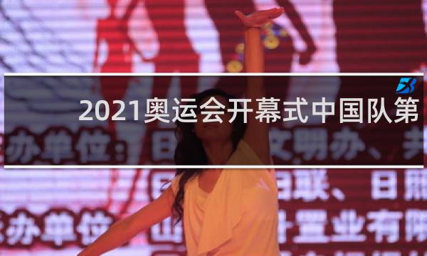 2021奥运会开幕式中国队第几个出场
