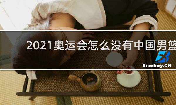 2021奥运会怎么没有中国男篮