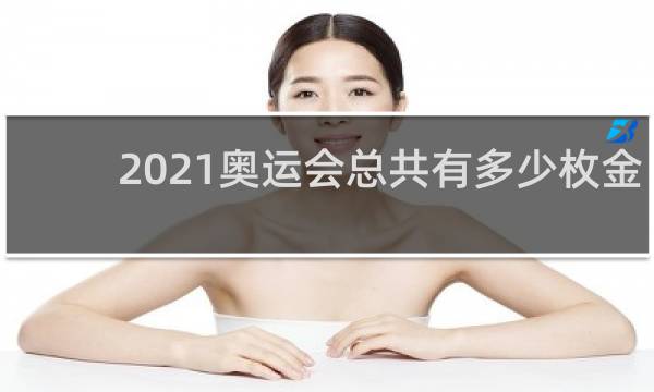 2021奥运会总共有多少枚金牌