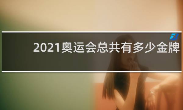 2021奥运会总共有多少金牌