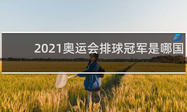 2021奥运会排球冠军是哪国