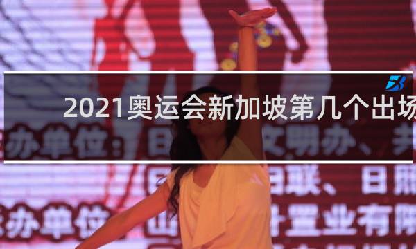 2021奥运会新加坡第几个出场