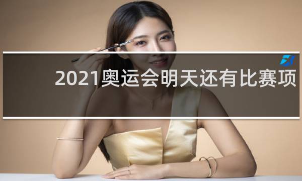 2021奥运会明天还有比赛项目吗