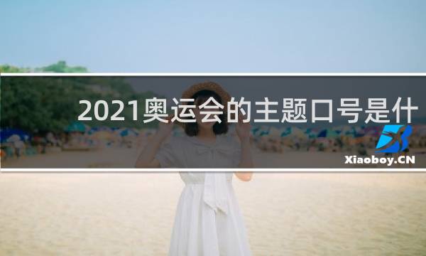 2021奥运会的主题口号是什么