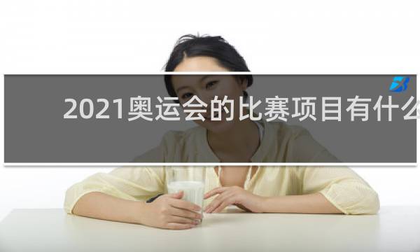 2021奥运会的比赛项目有什么