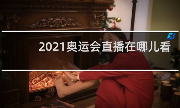 2021奥运会直播在哪儿看