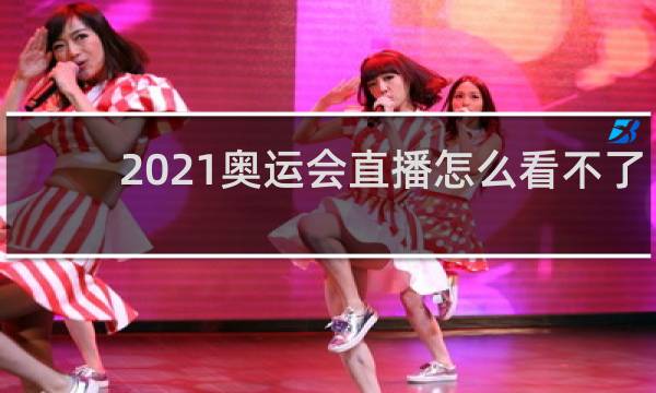 2021奥运会直播怎么看不了