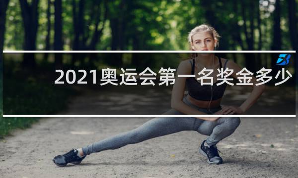 2021奥运会第一名奖金多少