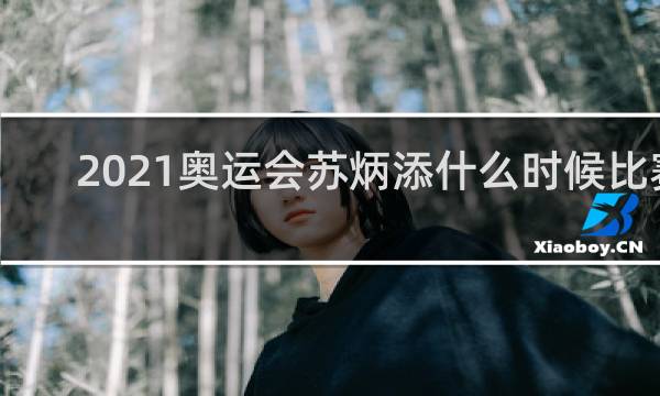 2021奥运会苏炳添什么时候比赛