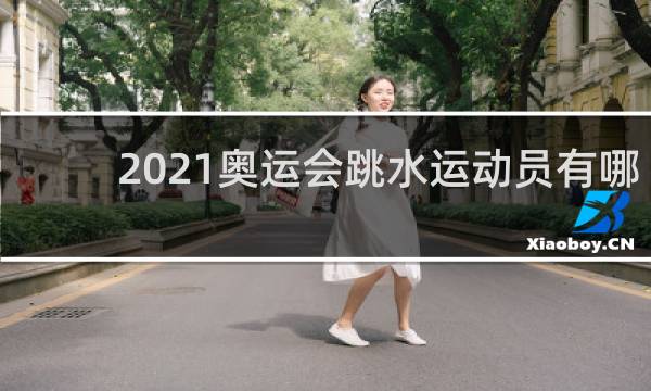 2021奥运会跳水运动员有哪些