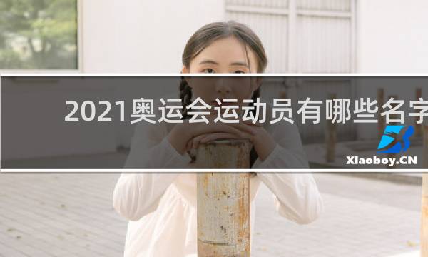 2021奥运会运动员有哪些名字