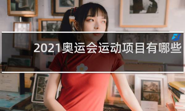 2021奥运会运动项目有哪些