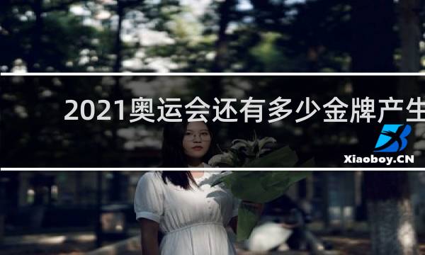 2021奥运会还有多少金牌产生