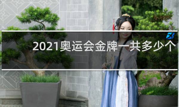 2021奥运会金牌一共多少个