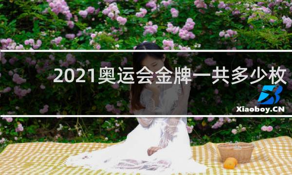 2021奥运会金牌一共多少枚