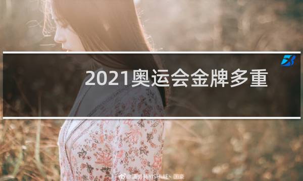 2021奥运会金牌多重