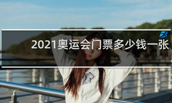 2021奥运会门票多少钱一张
