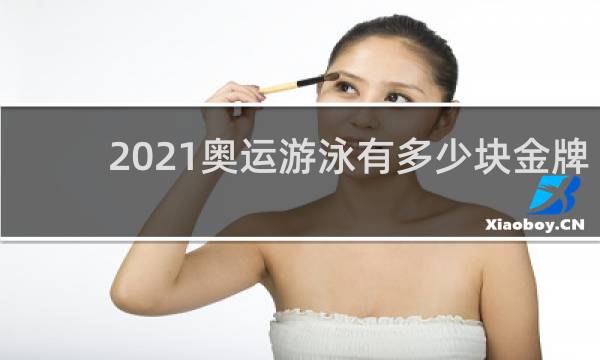 2021奥运游泳有多少块金牌