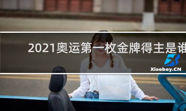 2021奥运第一枚金牌得主是谁