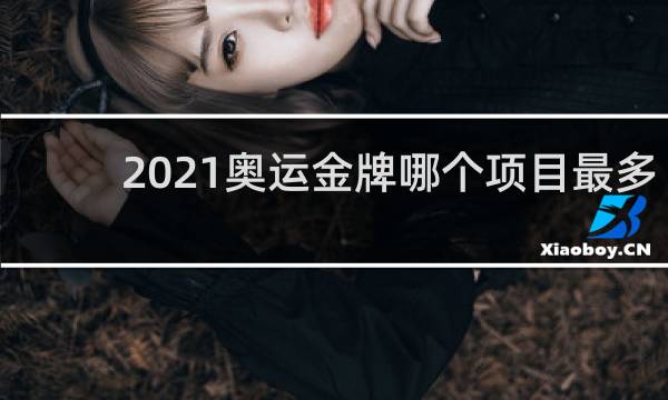 2021奥运金牌哪个项目最多