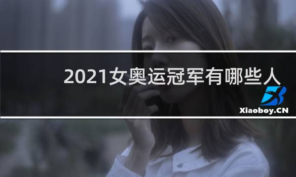 2021女奥运冠军有哪些人