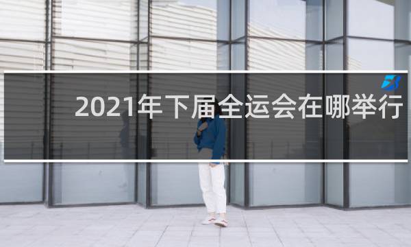 2021年下届全运会在哪举行