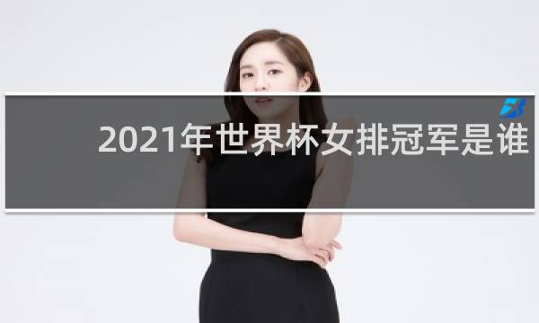 2021年世界杯女排冠军是谁