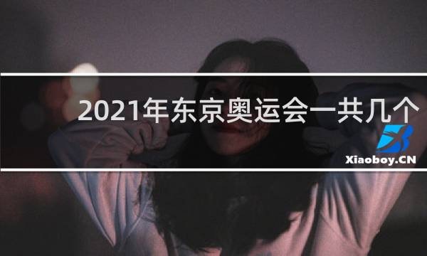2021年东京奥运会一共几个金牌