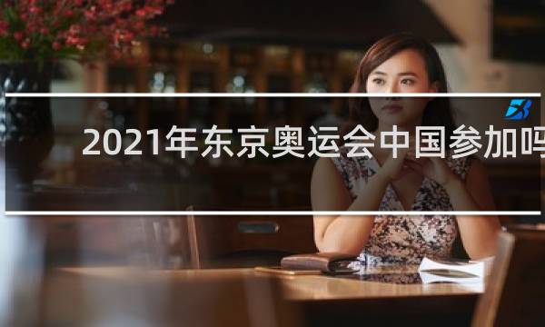2021年东京奥运会中国参加吗