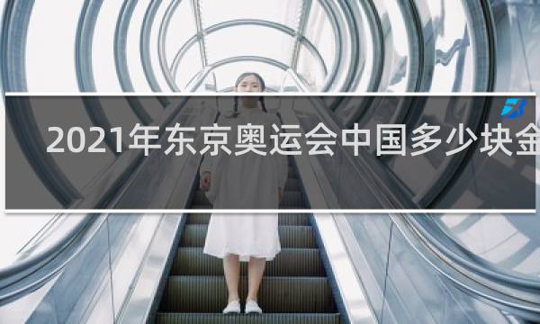 2021年东京奥运会中国多少块金牌