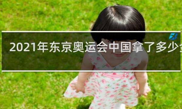 2021年东京奥运会中国拿了多少金牌