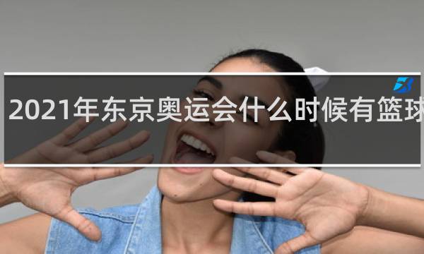 2021年东京奥运会什么时候有篮球比赛