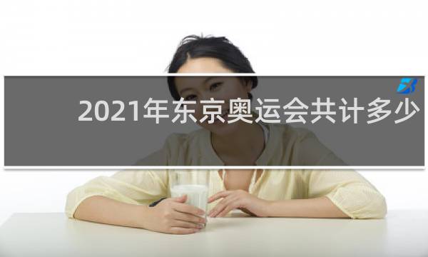 2021年东京奥运会共计多少金牌