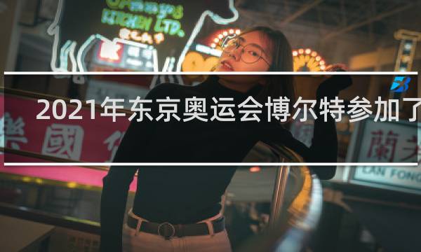 2021年东京奥运会博尔特参加了吗