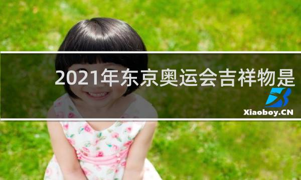 2021年东京奥运会吉祥物是谁