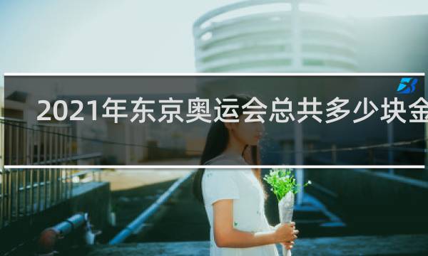 2021年东京奥运会总共多少块金牌