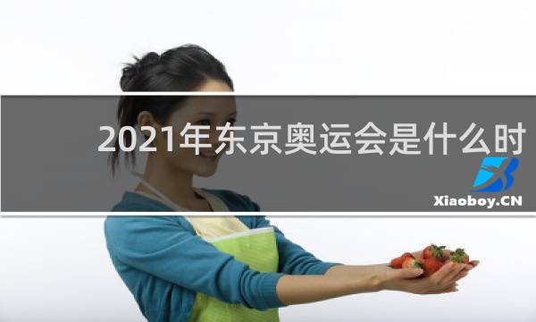 2021年东京奥运会是什么时候开始的