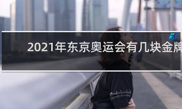 2021年东京奥运会有几块金牌