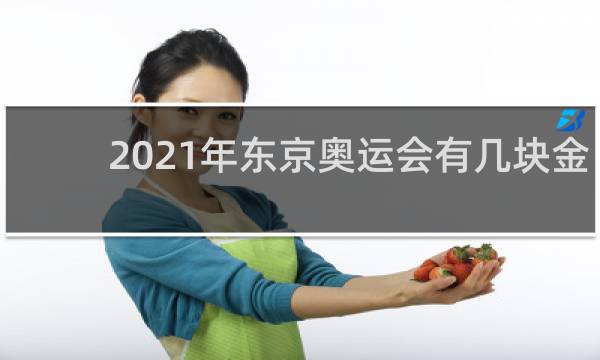 2021年东京奥运会有几块金牌